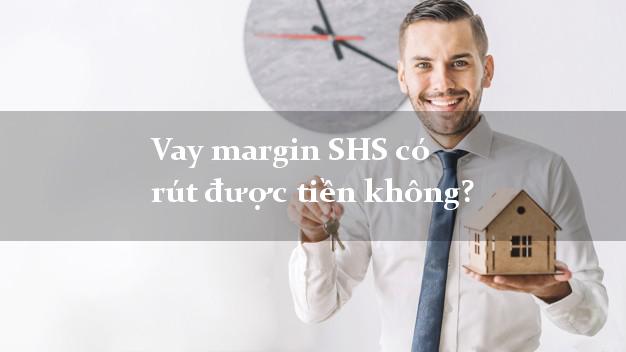 Vay margin SHS có rút được tiền không?