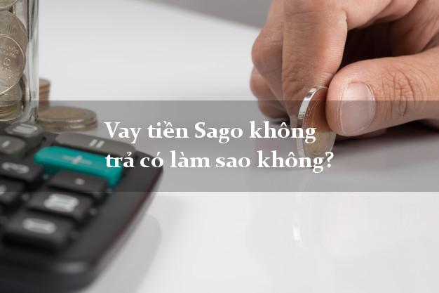 Vay tiền Sago không trả có làm sao không?