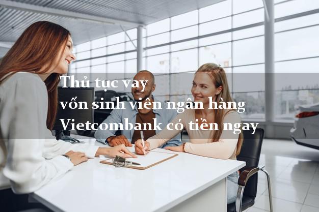 Thủ tục vay vốn sinh viên ngân hàng Vietcombank có tiền ngay