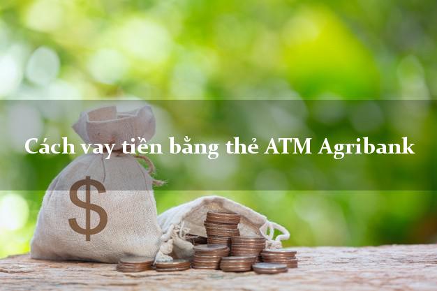 Cách vay tiền bằng thẻ ATM Agribank