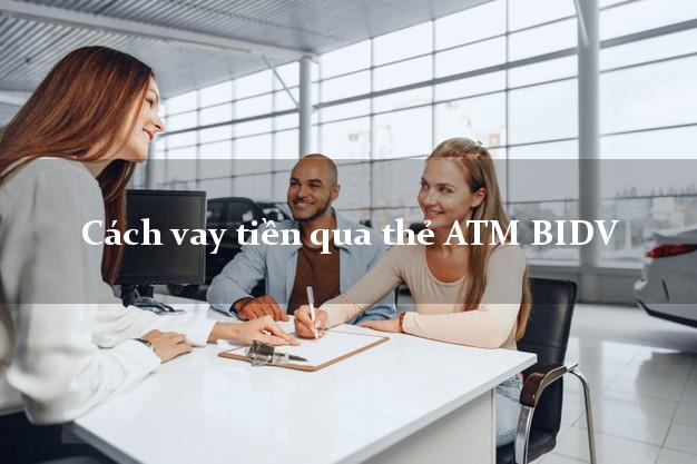 Cách vay tiền qua thẻ ATM BIDV