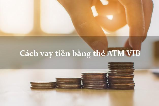 Cách vay tiền bằng thẻ ATM VIB