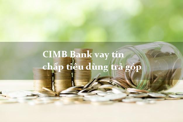 CIMB Bank vay tín chấp tiêu dùng trả góp