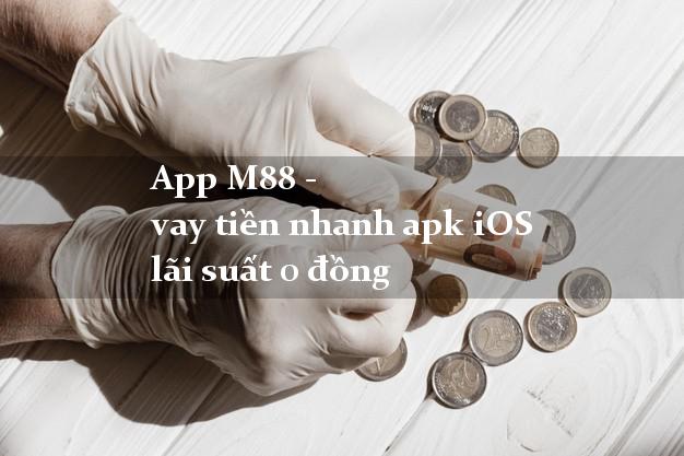 App M88 - vay tiền nhanh apk iOS lãi suất 0 đồng