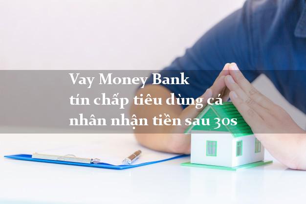 Vay Money Bank tín chấp tiêu dùng cá nhân nhận tiền sau 30s
