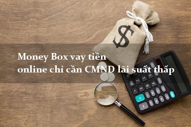 Money Box vay tiền online chỉ cần CMND lãi suất thấp