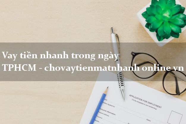 Vay tiền nhanh trong ngày TPHCM - chovaytienmatnhanh online vn