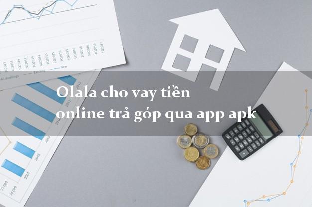 Olala cho vay tiền online trả góp qua app apk
