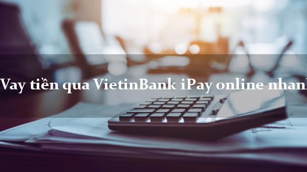 Vay tiền qua VietinBank iPay online nhanh
