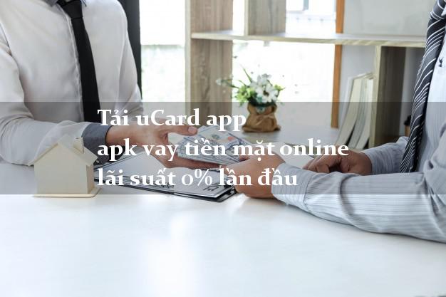 Tải uCard app apk vay tiền mặt online lãi suất 0% lần đầu