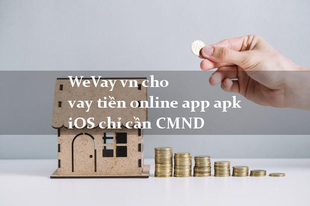 WeVay vn cho vay tiền online app apk iOS chỉ cần CMND