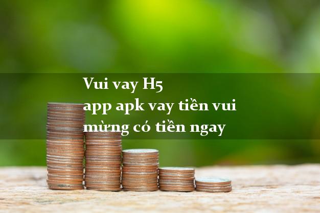 Vui vay H5 app apk vay tiền vui mừng có tiền ngay