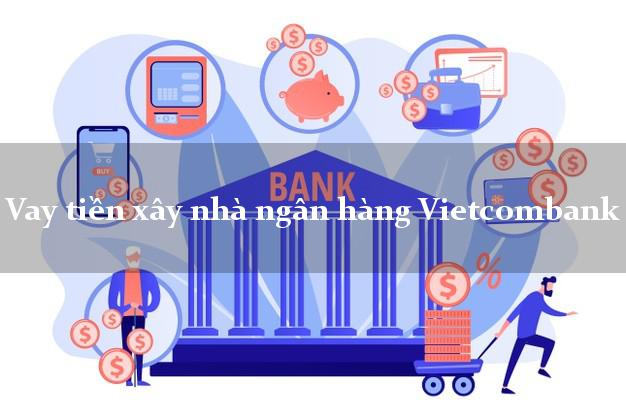 Vay tiền xây nhà ngân hàng Vietcombank