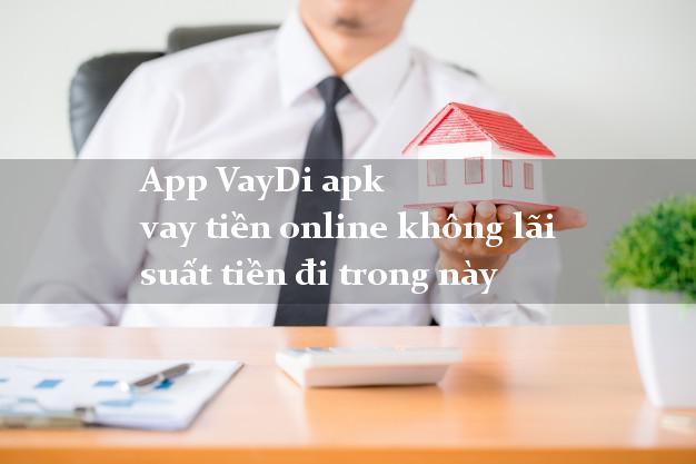 App VayDi apk vay tiền online không lãi suất tiền đi trong này