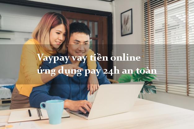Vaypay vay tiền online ứng dụng pay 24h an toàn