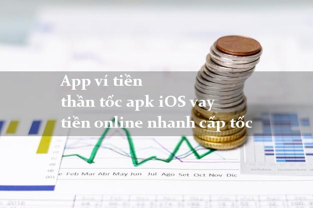 App ví tiền thần tốc apk iOS vay tiền online nhanh cấp tốc