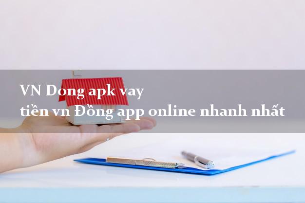 VN Dong apk vay tiền vn Đồng app online nhanh nhất
