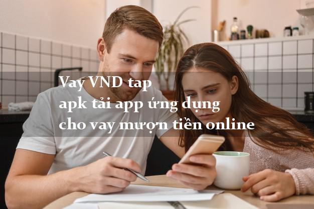 Vay VND tap apk tải app ứng dụng cho vay mượn tiền online