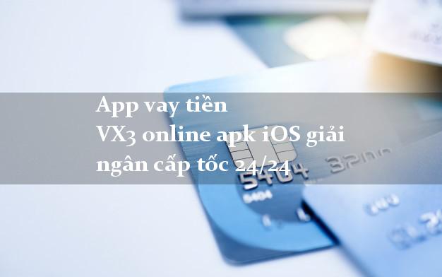 App vay tiền VX3 online apk iOS giải ngân cấp tốc 24/24