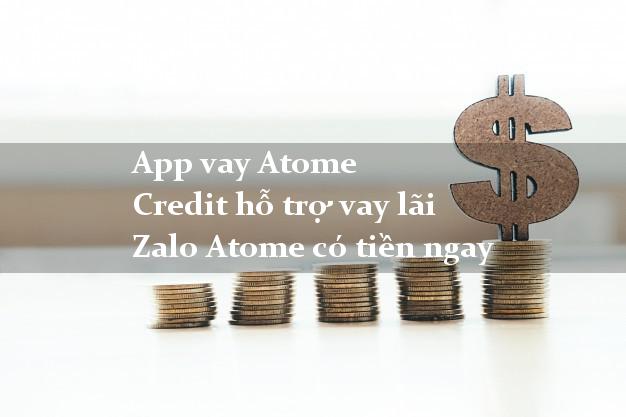 App vay Atome Credit hỗ trợ vay lãi Zalo Atome có tiền ngay