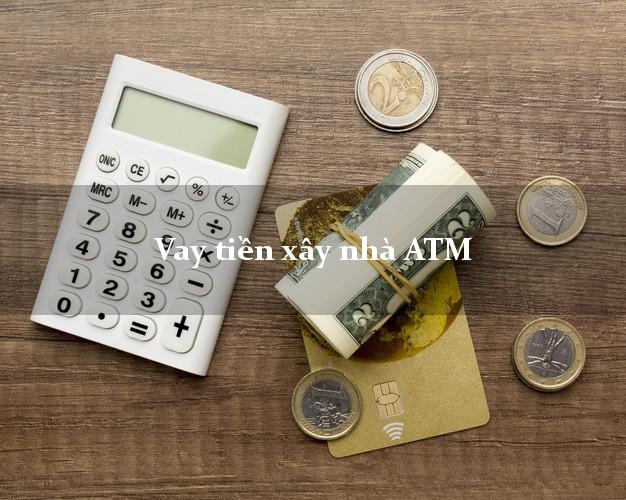 Vay tiền xây nhà ATM Online