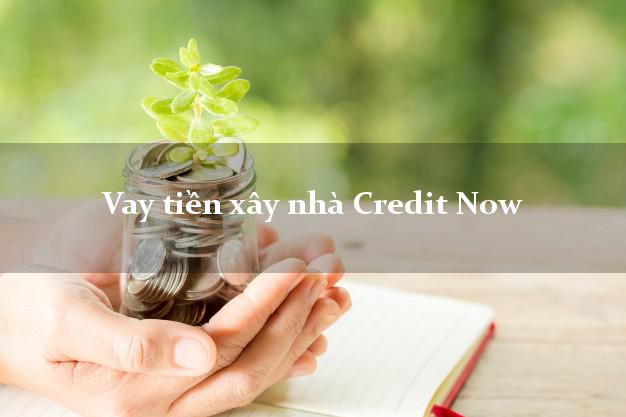 Vay tiền xây nhà Credit Now Online
