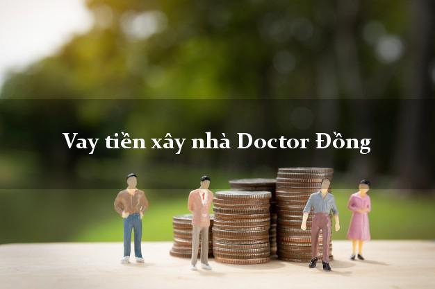 Vay tiền xây nhà Doctor Đồng Online