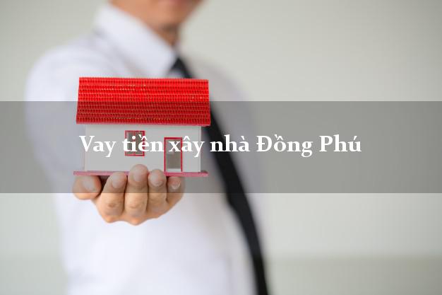 Vay tiền xây nhà Đồng Phú Bình Phước