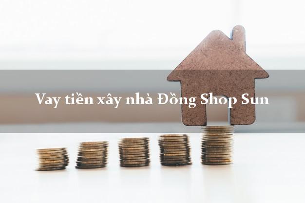 Vay tiền xây nhà Đồng Shop Sun Online