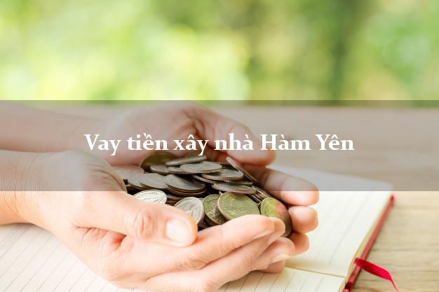 Vay tiền xây nhà Hàm Yên Tuyên Quang
