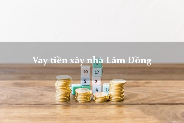 Vay tiền xây nhà Lâm Đồng
