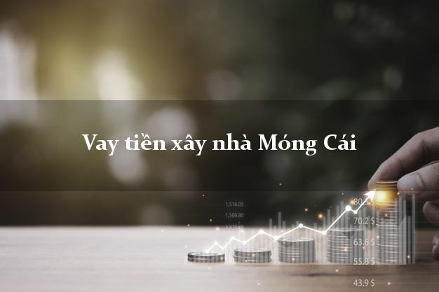 Vay tiền xây nhà Móng Cái Quảng Ninh
