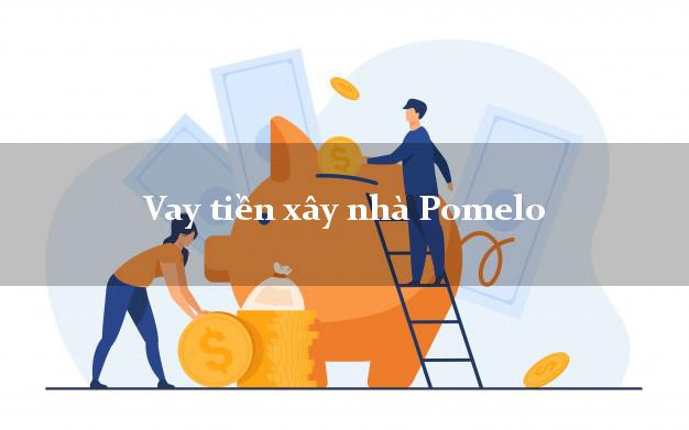 Vay tiền xây nhà Pomelo Online