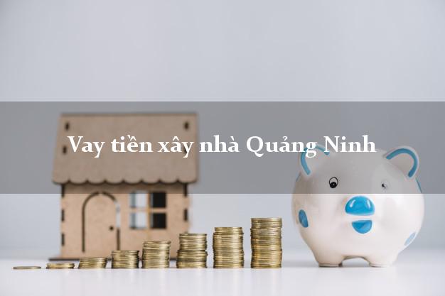 Vay tiền xây nhà Quảng Ninh
