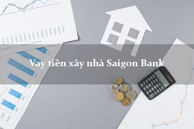 Vay tiền xây nhà Saigon Bank Mới nhất