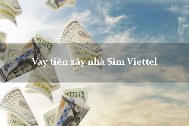 Vay tiền xây nhà Sim Viettel Nhanh nhất