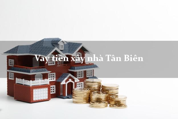 Vay tiền xây nhà Tân Biên Tây Ninh