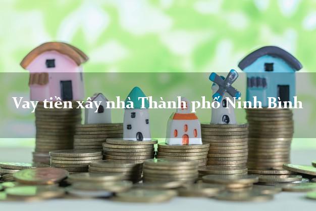 Vay tiền xây nhà Thành phố Ninh Bình