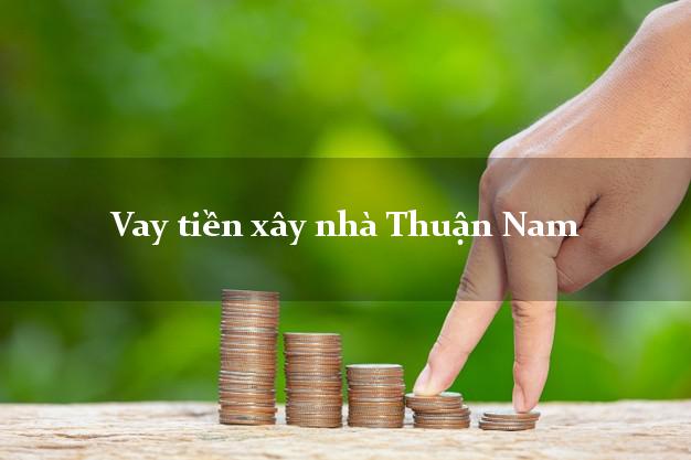 Vay tiền xây nhà Thuận Nam Ninh Thuận