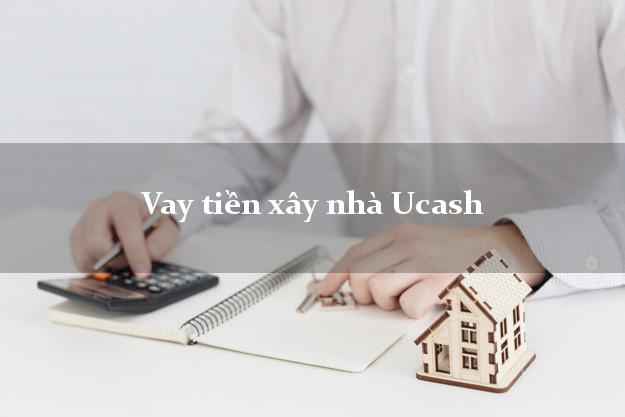 Vay tiền xây nhà Ucash Online