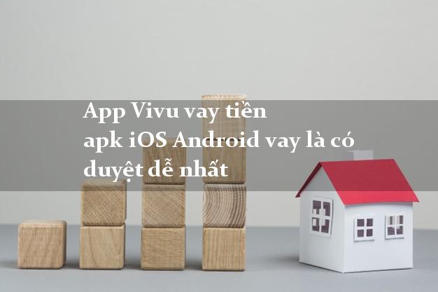 App Vivu vay tiền apk iOS Android vay là có duyệt dễ nhất