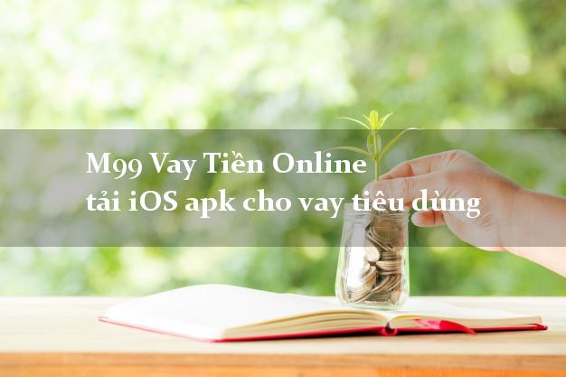 M99 Vay Tiền Online tải iOS apk cho vay tiêu dùng tại nhà