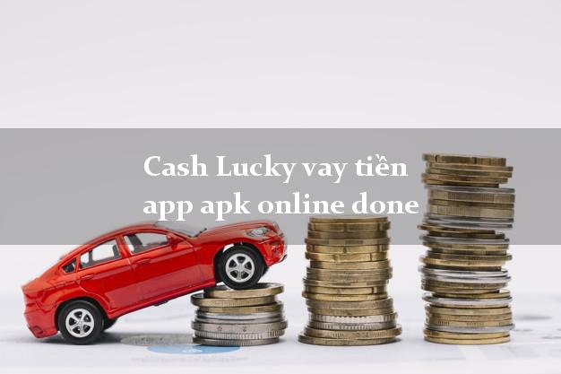Cash Lucky vay tiền app apk online done bằng CMND/CCCD